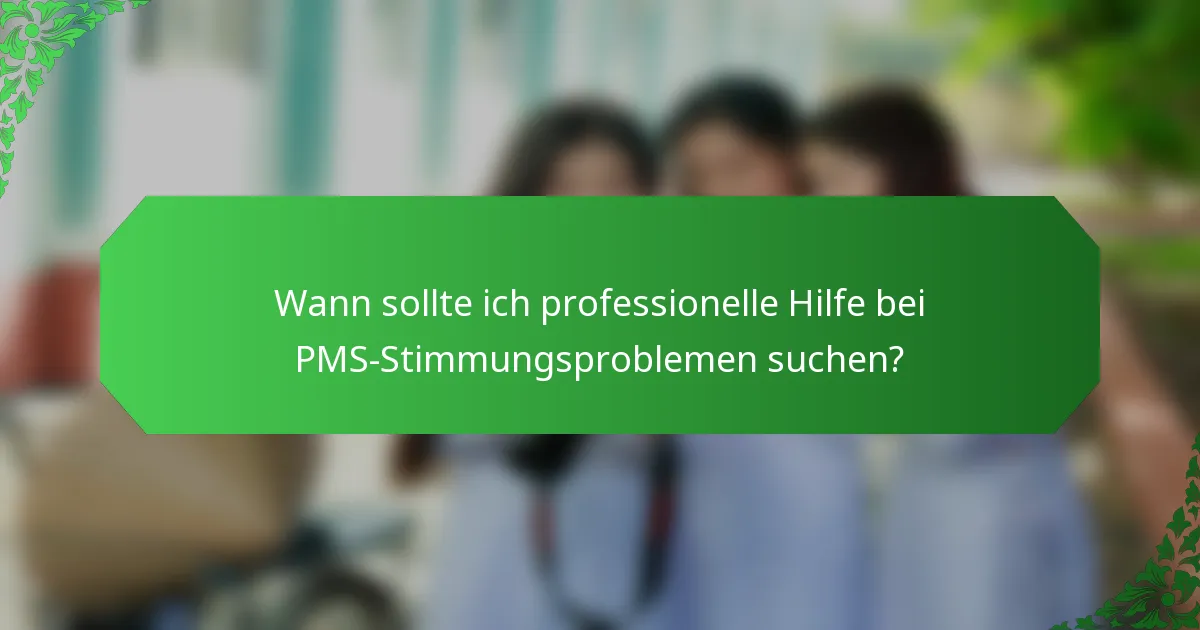 Wann sollte ich professionelle Hilfe bei PMS-Stimmungsproblemen suchen?