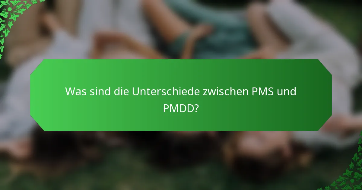 Was sind die Unterschiede zwischen PMS und PMDD?