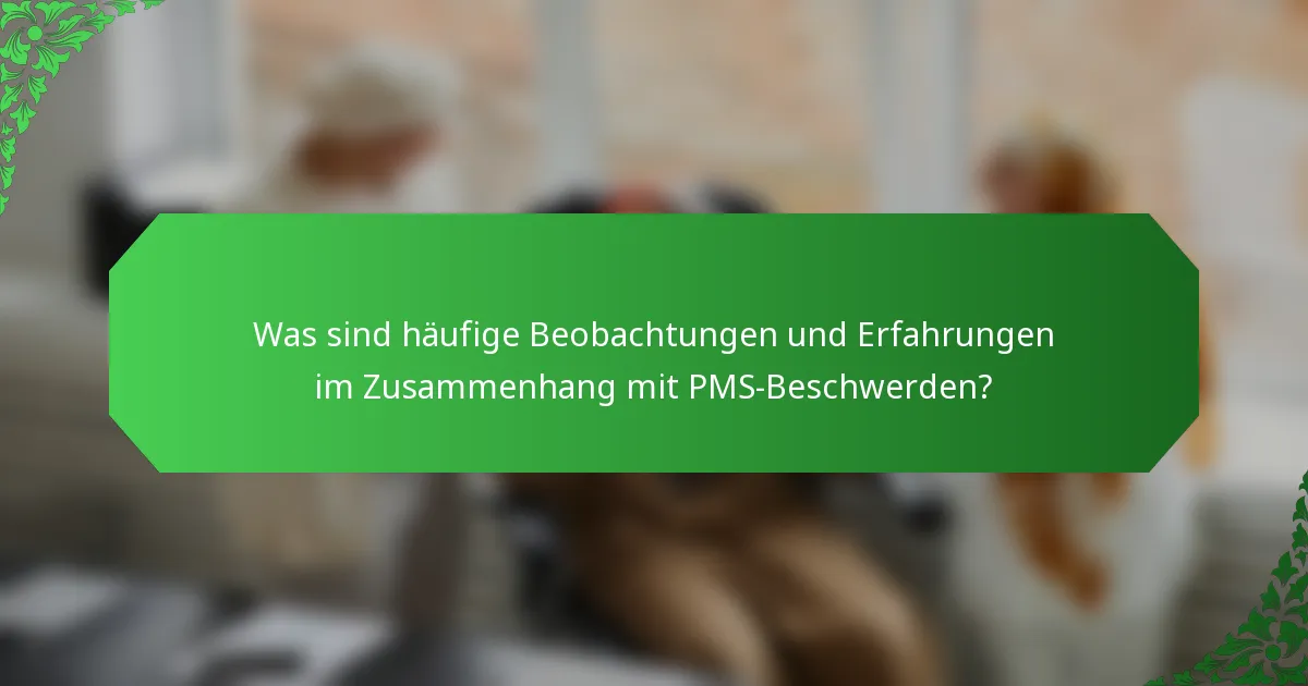 Was sind häufige Beobachtungen und Erfahrungen im Zusammenhang mit PMS-Beschwerden?