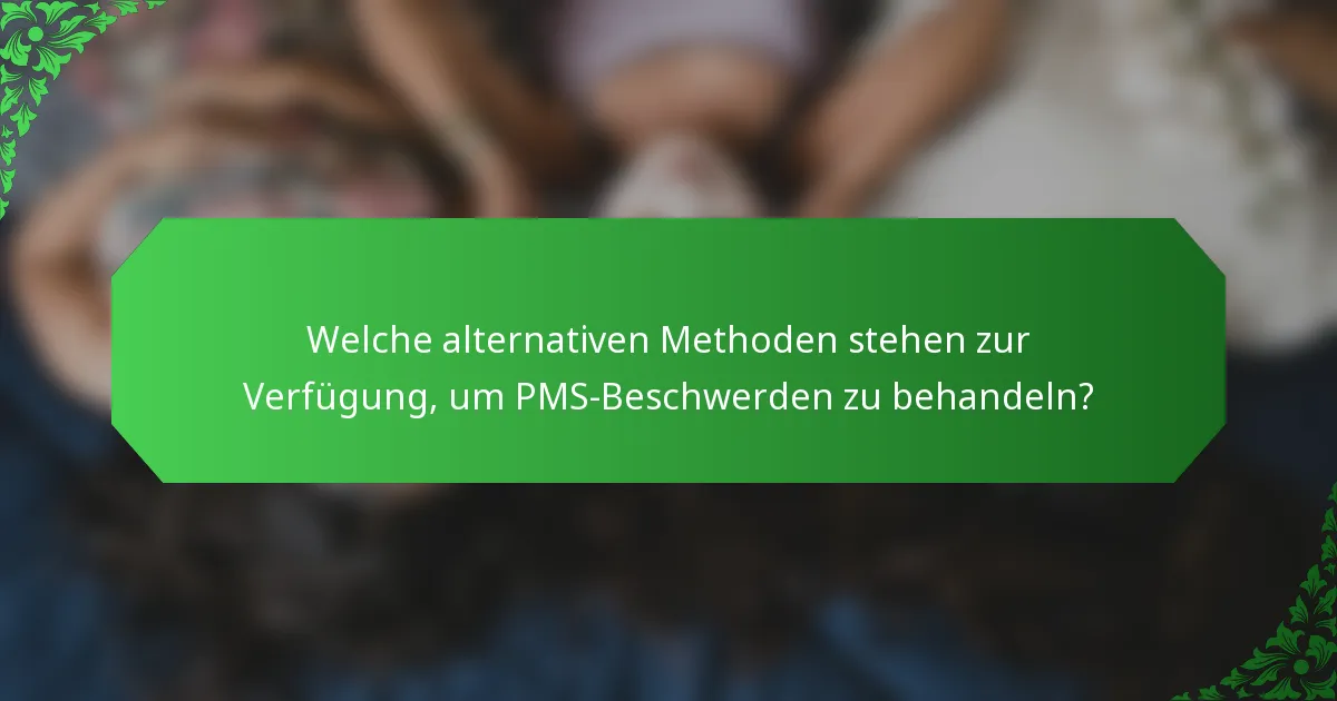 Welche alternativen Methoden stehen zur Verfügung, um PMS-Beschwerden zu behandeln?