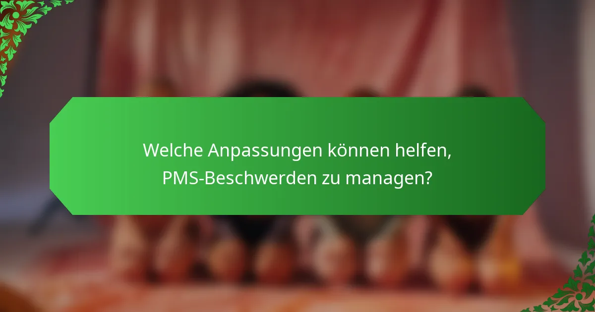 Welche Anpassungen können helfen, PMS-Beschwerden zu managen?