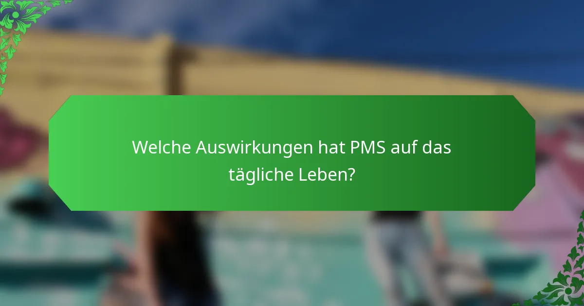 Welche Auswirkungen hat PMS auf das tägliche Leben?
