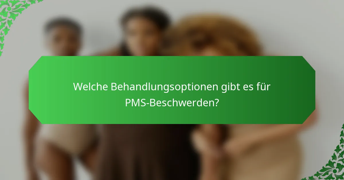 Welche Behandlungsoptionen gibt es für PMS-Beschwerden?