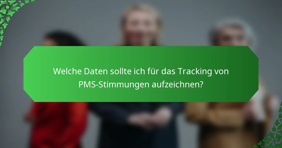 Welche Daten sollte ich für das Tracking von PMS-Stimmungen aufzeichnen?