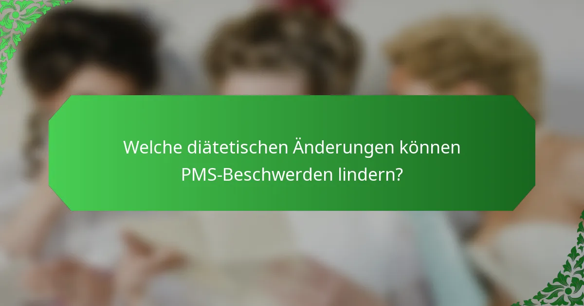 Welche diätetischen Änderungen können PMS-Beschwerden lindern?