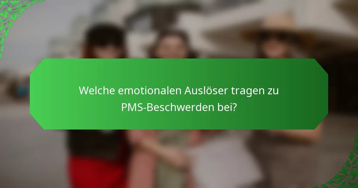 Welche emotionalen Auslöser tragen zu PMS-Beschwerden bei?