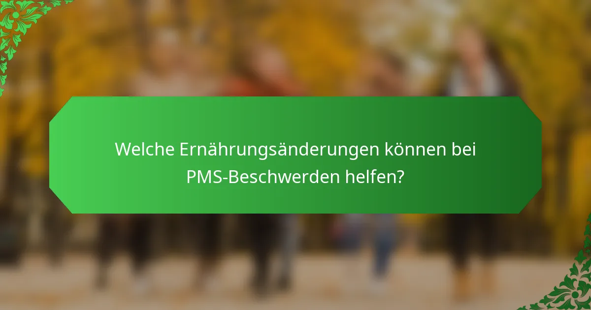 Welche Ernährungsänderungen können bei PMS-Beschwerden helfen?