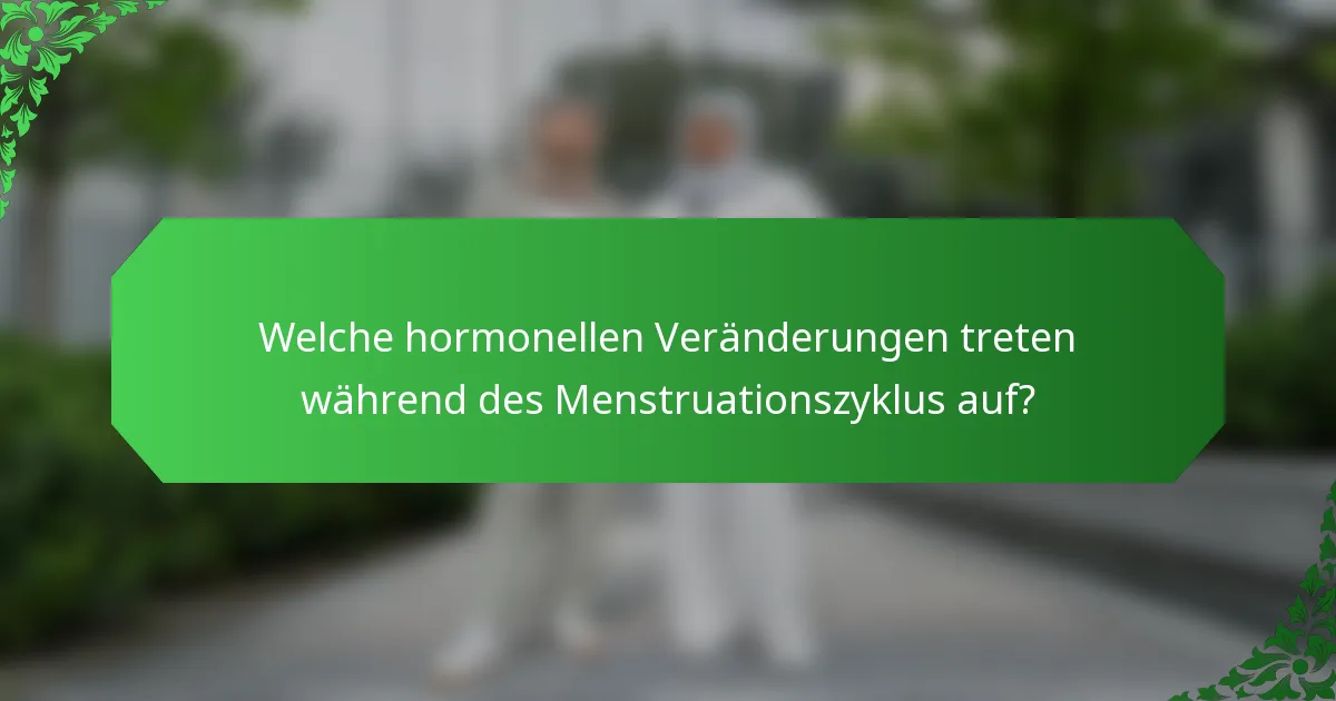 Welche hormonellen Veränderungen treten während des Menstruationszyklus auf?
