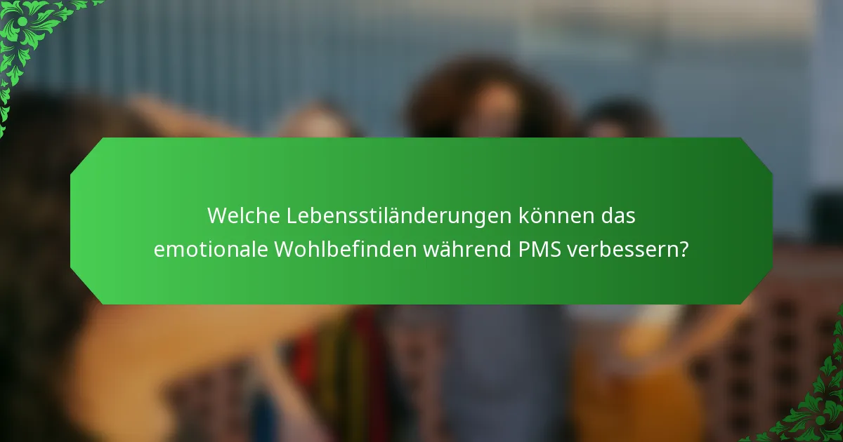 Welche Lebensstiländerungen können das emotionale Wohlbefinden während PMS verbessern?