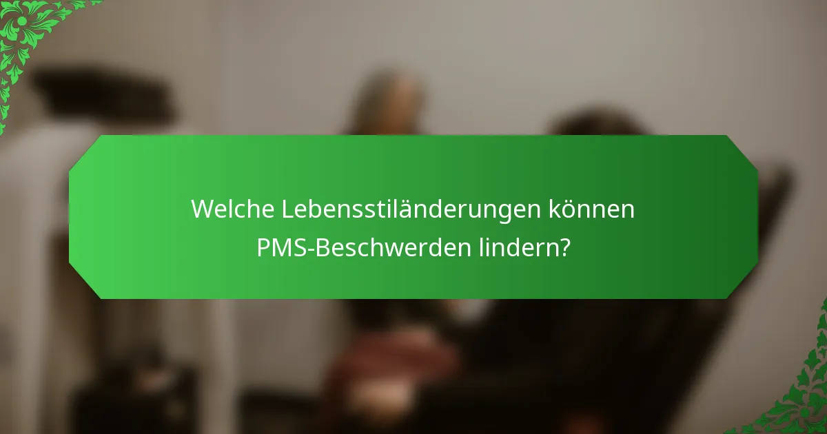 Welche Lebensstiländerungen können PMS-Beschwerden lindern?