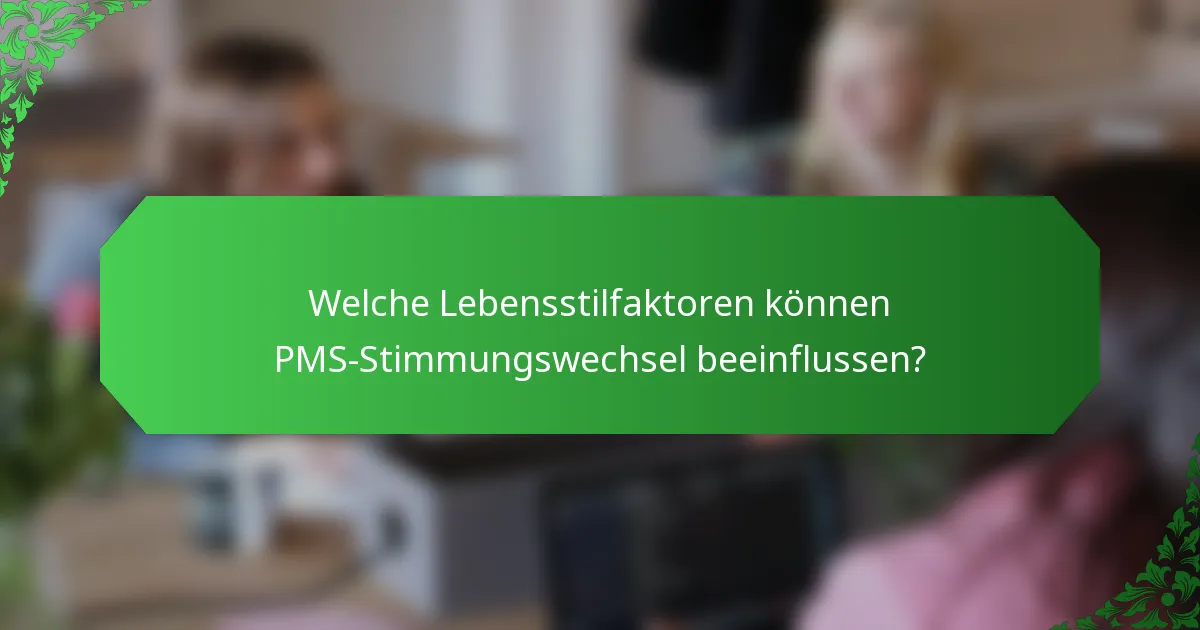 Welche Lebensstilfaktoren können PMS-Stimmungswechsel beeinflussen?