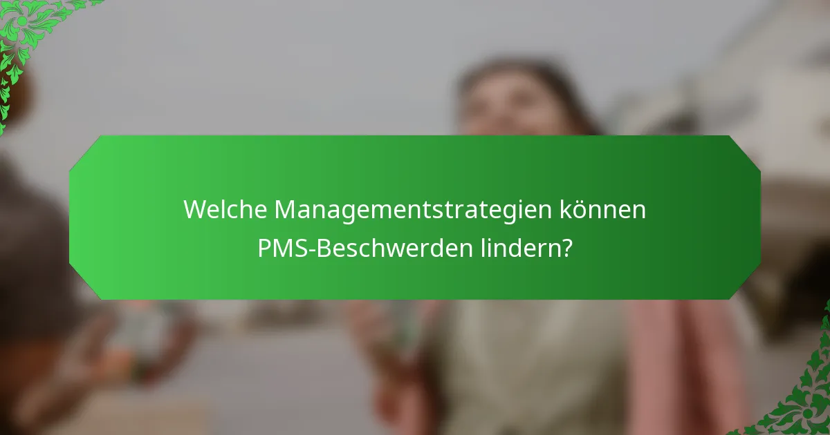 Welche Managementstrategien können PMS-Beschwerden lindern?