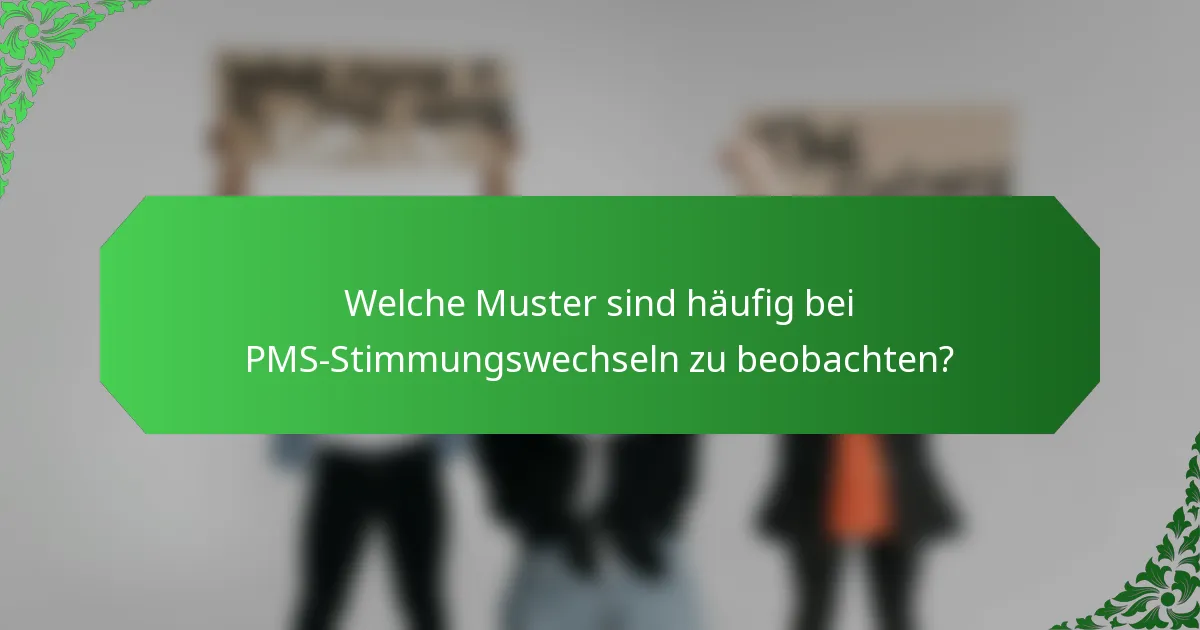 Welche Muster sind häufig bei PMS-Stimmungswechseln zu beobachten?