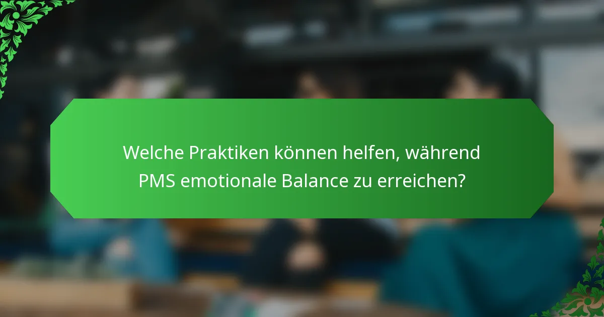 Welche Praktiken können helfen, während PMS emotionale Balance zu erreichen?