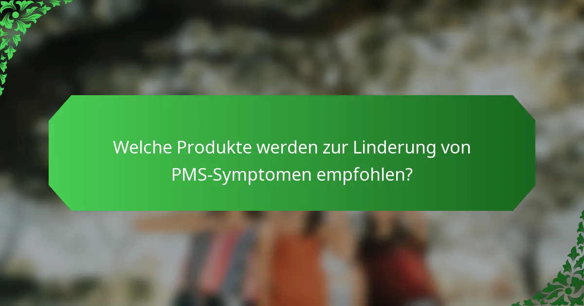 Welche Produkte werden zur Linderung von PMS-Symptomen empfohlen?
