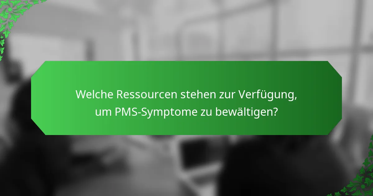Welche Ressourcen stehen zur Verfügung, um PMS-Symptome zu bewältigen?