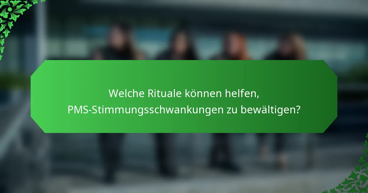 Welche Rituale können helfen, PMS-Stimmungsschwankungen zu bewältigen?