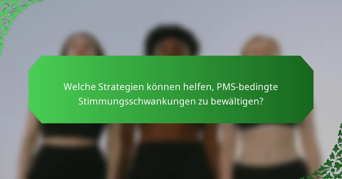 Welche Strategien können helfen, PMS-bedingte Stimmungsschwankungen zu bewältigen?