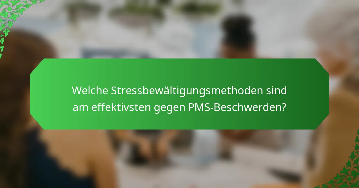 Welche Stressbewältigungsmethoden sind am effektivsten gegen PMS-Beschwerden?