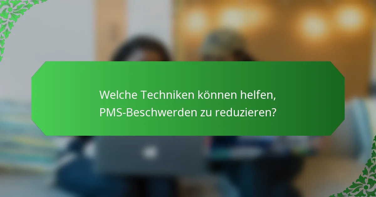 Welche Techniken können helfen, PMS-Beschwerden zu reduzieren?