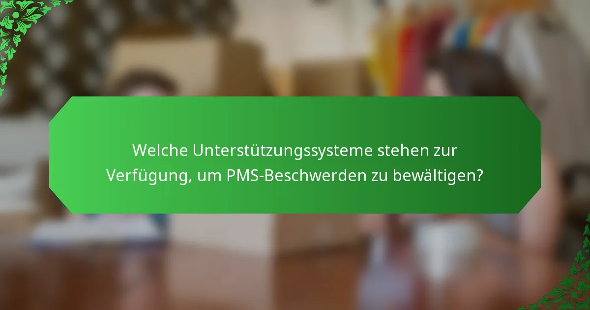 Welche Unterstützungssysteme stehen zur Verfügung, um PMS-Beschwerden zu bewältigen?