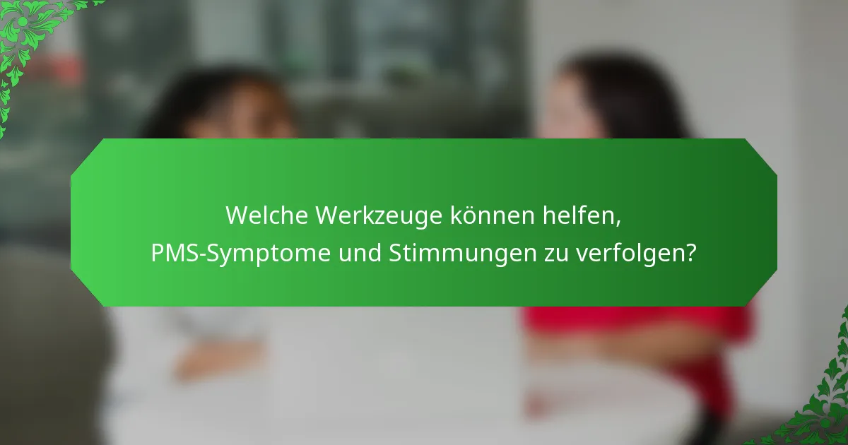 Welche Werkzeuge können helfen, PMS-Symptome und Stimmungen zu verfolgen?