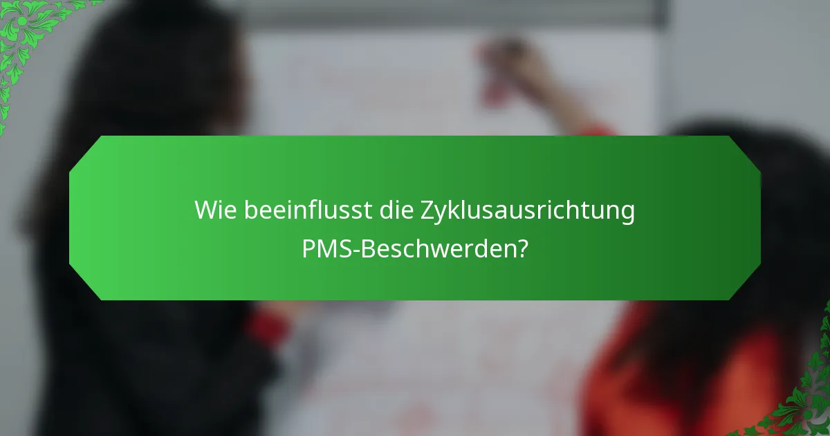 Wie beeinflusst die Zyklusausrichtung PMS-Beschwerden?