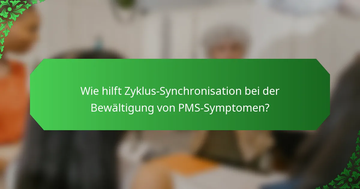 Wie hilft Zyklus-Synchronisation bei der Bewältigung von PMS-Symptomen?