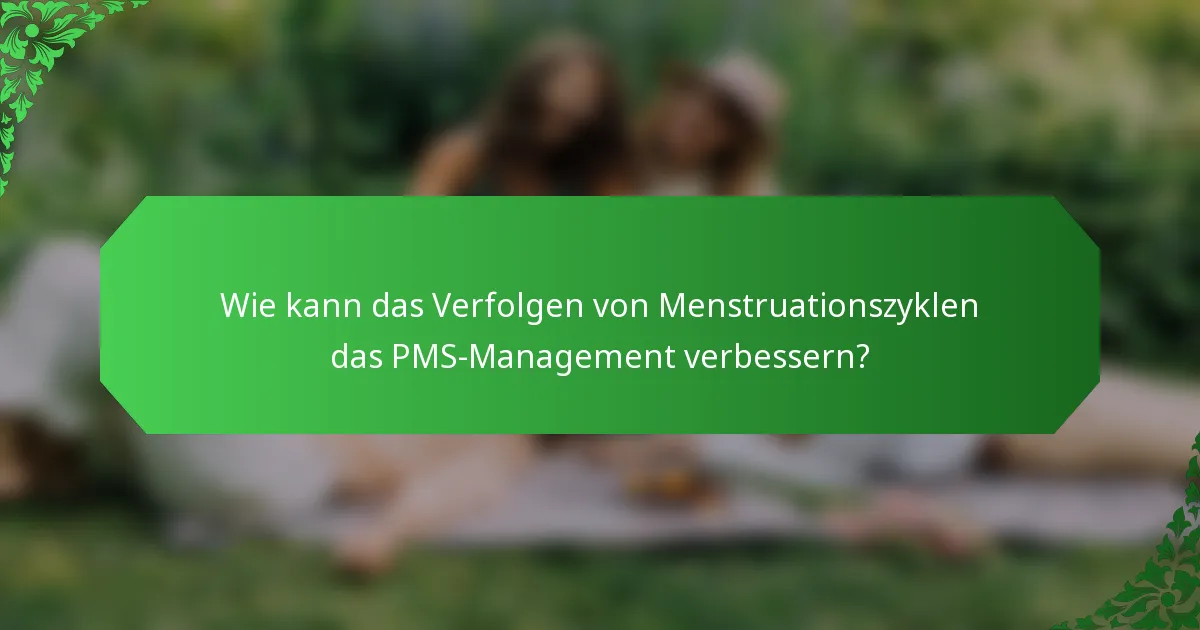 Wie kann das Verfolgen von Menstruationszyklen das PMS-Management verbessern?
