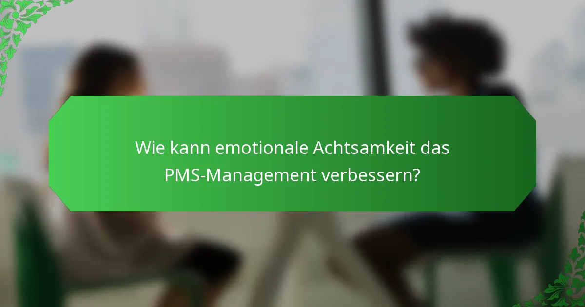 Wie kann emotionale Achtsamkeit das PMS-Management verbessern?