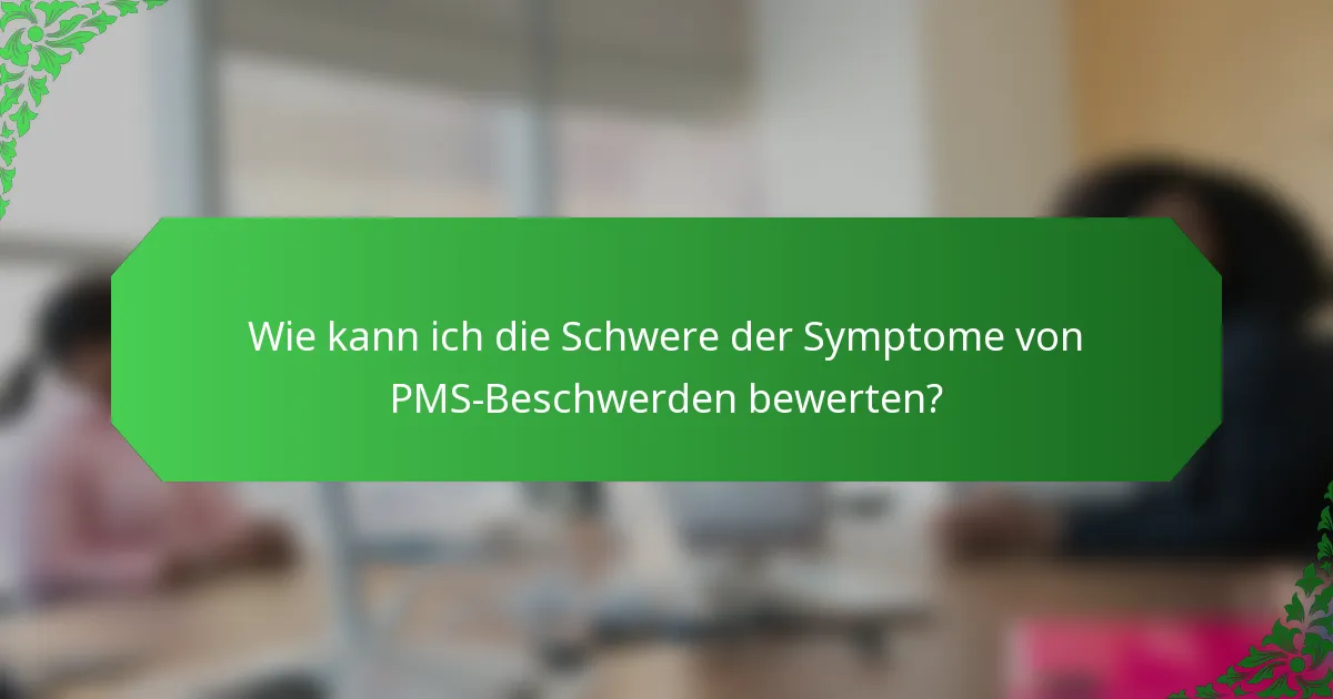 Wie kann ich die Schwere der Symptome von PMS-Beschwerden bewerten?