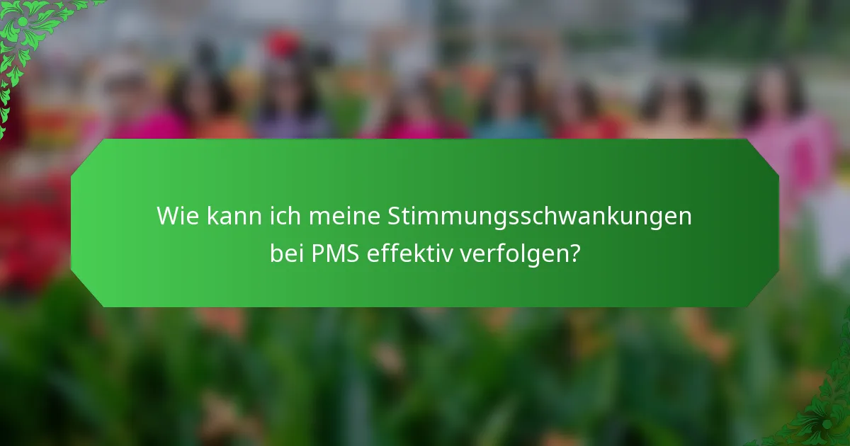 Wie kann ich meine Stimmungsschwankungen bei PMS effektiv verfolgen?