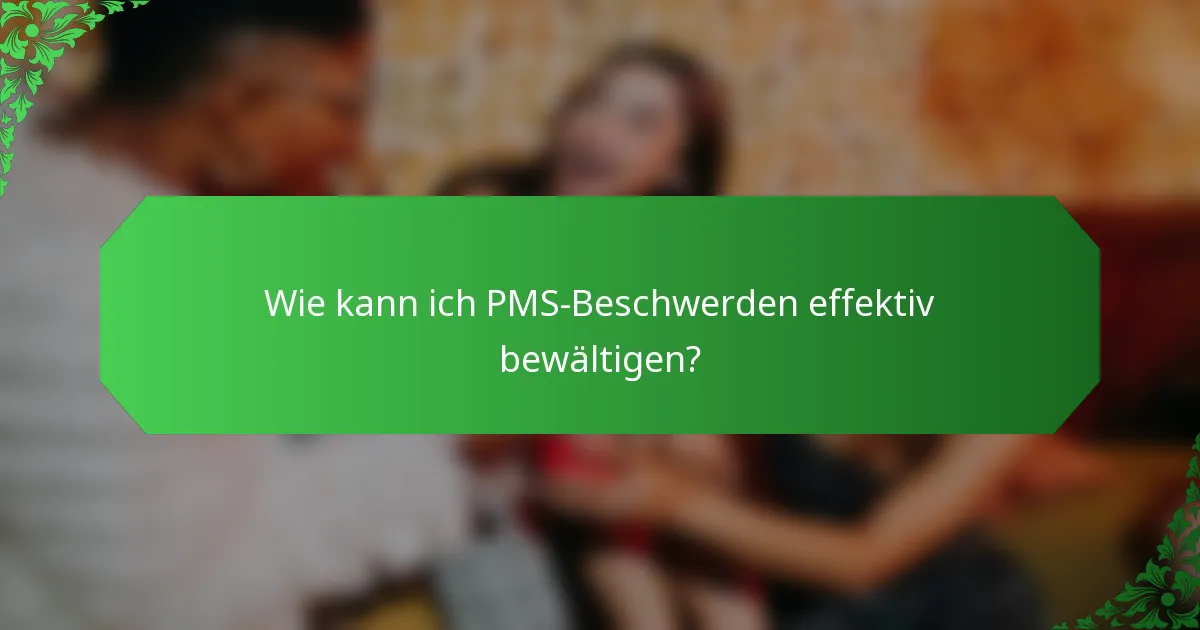 Wie kann ich PMS-Beschwerden effektiv bewältigen?