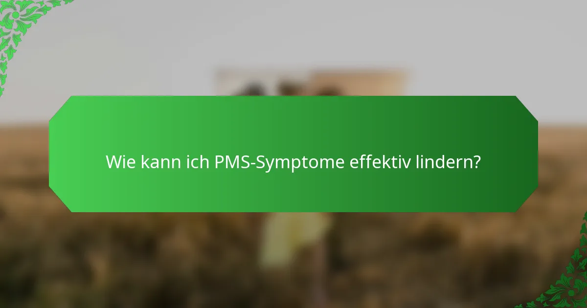 Wie kann ich PMS-Symptome effektiv lindern?