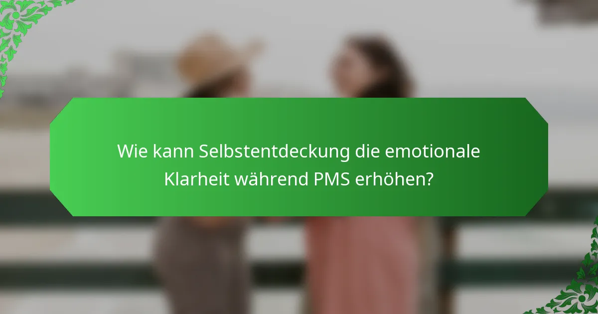 Wie kann Selbstentdeckung die emotionale Klarheit während PMS erhöhen?