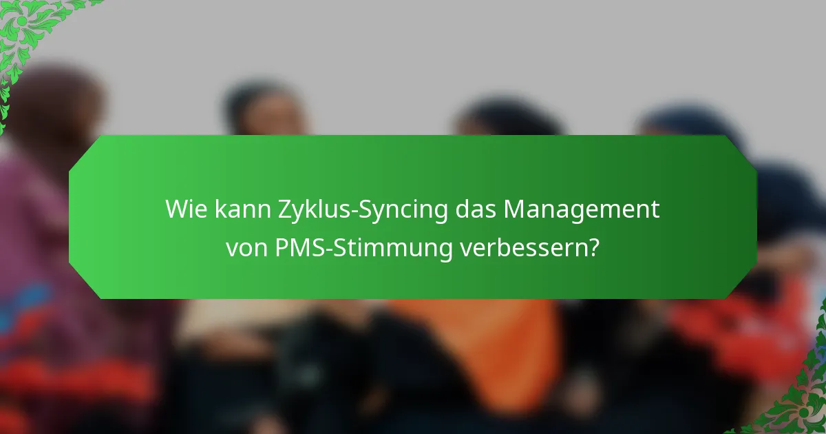 Wie kann Zyklus-Syncing das Management von PMS-Stimmung verbessern?