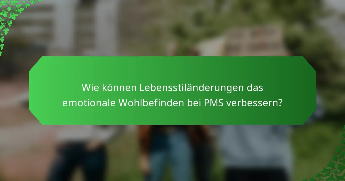 Wie können Lebensstiländerungen das emotionale Wohlbefinden bei PMS verbessern?