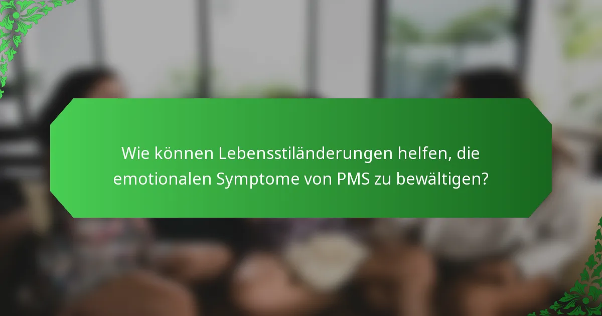 Wie können Lebensstiländerungen helfen, die emotionalen Symptome von PMS zu bewältigen?