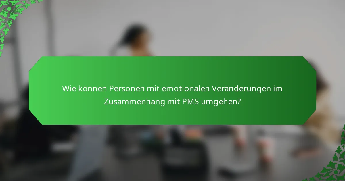Wie können Personen mit emotionalen Veränderungen im Zusammenhang mit PMS umgehen?