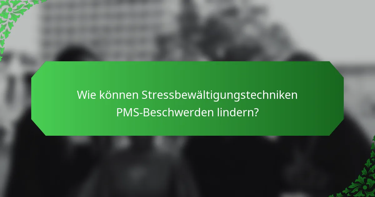 Wie können Stressbewältigungstechniken PMS-Beschwerden lindern?