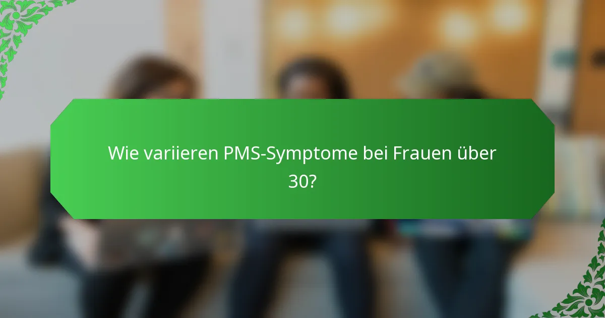 Wie variieren PMS-Symptome bei Frauen über 30?
