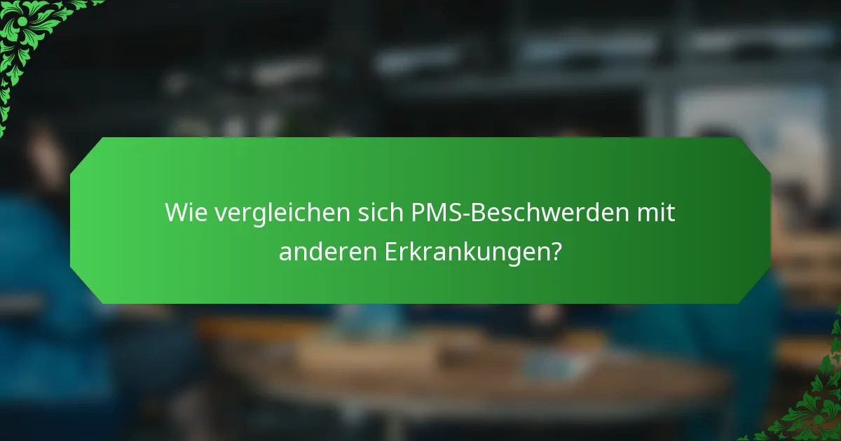 Wie vergleichen sich PMS-Beschwerden mit anderen Erkrankungen?