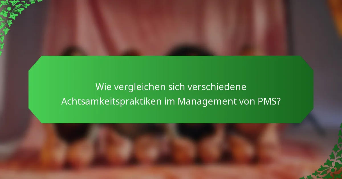 Wie vergleichen sich verschiedene Achtsamkeitspraktiken im Management von PMS?