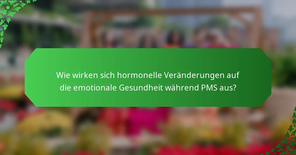 Wie wirken sich hormonelle Veränderungen auf die emotionale Gesundheit während PMS aus?